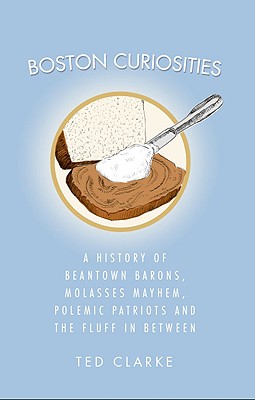 Boston Curiosities: A History of Beantown Barons, Molasses Mayhem, Polemic Patriots and the Fluff in Between Cover Image