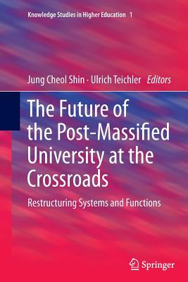 The Future of the Post-Massified University at the Crossroads: Restructuring Systems and Functions (Knowledge Studies in Higher Education #1)