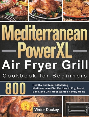 Mediterranean PowerXL Air Fryer Grill Cookbook for Beginners: Libro de cocina de la freidora de aire Cosori para principiantes 2021 By Virdor Duckey Cover Image