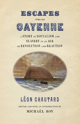 Escapes from Cayenne: A Story of Socialism and Slavery in an Age of Revolution and Reaction (Race in the Atlantic World) By Michaël Roy, Léon Chautard, Michaël Roy (Introduction by) Cover Image