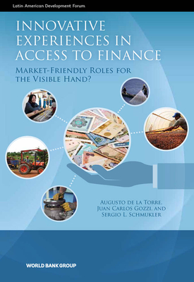Innovative Experiences in Access to Finance: Market-Friendly Roles for the Visible Hand? (Latin American Development Forum) By Augusto De La Torre, Juan Carlos Gozzi, Sergio L. Schmukler Cover Image