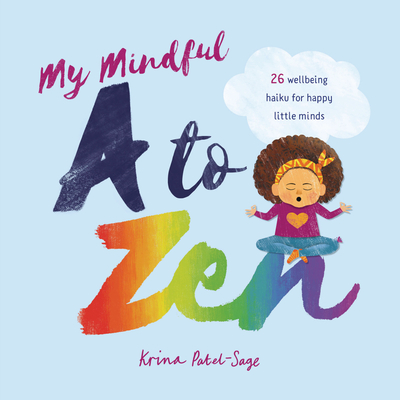 My Mindful A to Zen: 26 Well-Being Haiku for Happy Little Minds By Krina Patel-Sage, Krina Patel-Sage (Illustrator) Cover Image