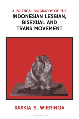 A Political Biography of the Indonesian Lesbian, Bisexual and Trans Movement By Saskia Wieringa Cover Image