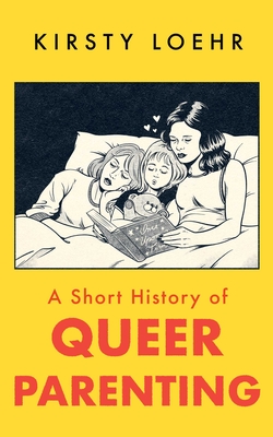 A Short History of Queer Parenting By Kirsty Loehr Cover Image