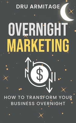 Overnight Marketing: How to Transform your Business Overnight By Dru Armitage Cover Image