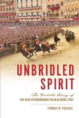 Unbridled Spirit: The Untold Story of the 2018 Extraordinary Palio in Siena, Italy By Thomas W. Paradis Cover Image