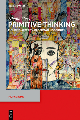 Primitive Thinking: Figuring Alterity in German Modernity (Paradigms #13)
