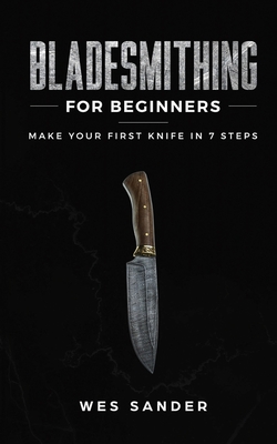 Bladesmithing for Beginners: Make Your First Knife in 7 Steps By Wes Sander Cover Image