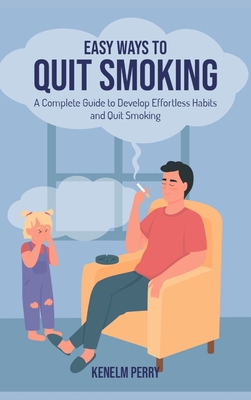 Easy Ways to Quit Smoking: A Complete Guide to Develop Effortless Habits and Quit Smoking Cover Image