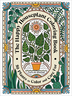 The Happy Houseplant Coloring Book: 50 Plants to Color and Care For: An Indoor Gardening Coloring Book By Caitlin Keegan Cover Image