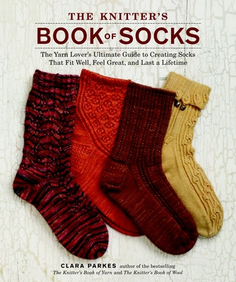 The Knitter's Book of Socks: The Yarn Lover's Ultimate Guide to Creating Socks That Fit Well, Feel Great, and Last a Lifetime By Clara Parkes Cover Image