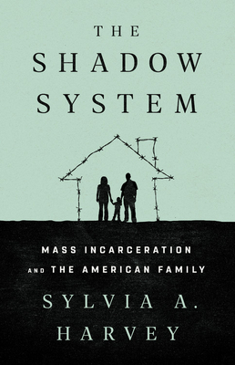 The Shadow System: Mass Incarceration and the American Family By Sylvia A. Harvey Cover Image