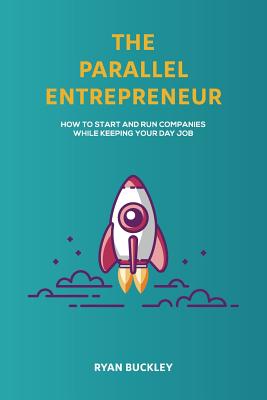 The Parallel Entrepreneur: How to start and run B2B businesses while keeping your day job By Ryan Buckley Cover Image