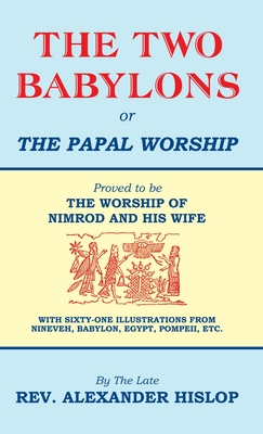 The Two Babylons, Or the Papal Worship: Proved to be THE WORSHIP OF NIMROD AND HIS WIFE By Alexander Hislop Cover Image