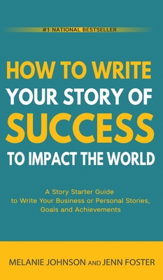 How To Write Your Story of Success to Impact the World: A Story Starter Guide to Write Your Business or Personal Stories, Goals and Achievements By Melanie Johnson, Jenn Foster Cover Image