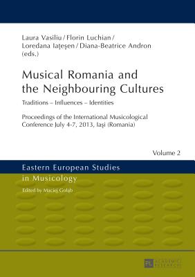 Musical Romania and the Neighbouring Cultures: Traditions - Influences - Identities- Proceedings of the International Musicological Conference- July 4 (Eastern European Studies in Musicology #2) By Maciej Golab (Editor), Laura Vasiliu (Editor), Florin Luchian (Editor) Cover Image