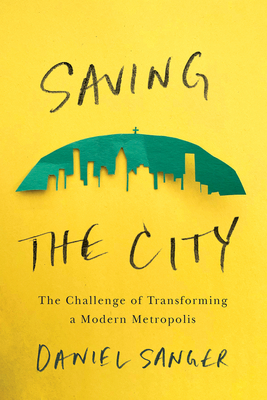 Saving the City: The Challenge of Transforming a Modern Metropolis By Daniel Sanger Cover Image