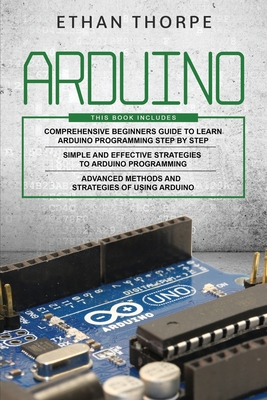 Arduino: 3 in 1: Beginners Guide + Simple and Effective Strategies + Advance Methods and Strategies To Learn Arduino Cover Image