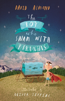 The Boy Who Swam with Piranhas By David Almond, Oliver Jeffers (Illustrator) Cover Image