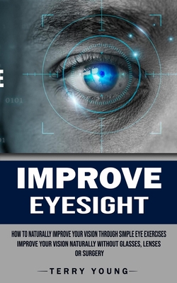 Improve Eyesight: How to Naturally Improve Your Vision Through Simple Eye Exercises (Improve Your Vision Naturally Without Glasses, Lens Cover Image