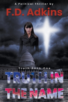 Truth in The Name: A Political Thriller By F. D. Adkins Cover Image