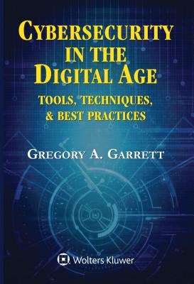 Cybersecurity in the Digital Age: Tools, Techniques, & Best Practices By Gregory A. Garrett Cover Image