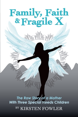 Family, Faith, and Fragile X: The Raw Story Of A Mother With Three Special Needs Children Cover Image