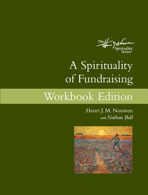A Spirituality of Fundraising: Workbook Edition By Henri J. M. Nouwen, Nathan Ball Cover Image