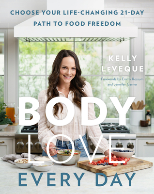 Body Love Every Day: Choose Your Life-Changing 21-Day Path to Food Freedom (The Body Love Series) By Kelly LeVeque Cover Image