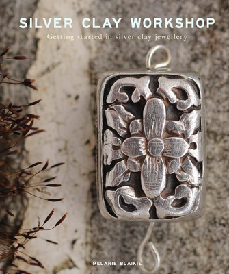 Silver Clay Workshop: Getting Started in Silver Clay Jewellery By Melanie Blaikie Cover Image