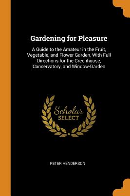 Gardening for Pleasure: A Guide to the Amateur in the Fruit, Vegetable, and Flower Garden, with Full Directions for the Greenhouse, Conservato Cover Image