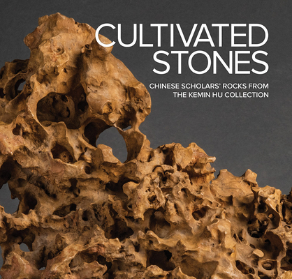 Cultivated Stones: Chinese Scholars' Rocks from the Kemin Hu Collection By Phillip E. Bloom (Text by (Art/Photo Books)), Kathleen Emerson-Dell (Text by (Art/Photo Books)), Kemin Hu (Text by (Art/Photo Books)) Cover Image