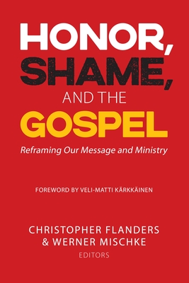 Honor, Shame, and the Gospel: Reframing Our Message and Ministry By Christopher Flanders (Editor), Werner Mischke (Editor) Cover Image