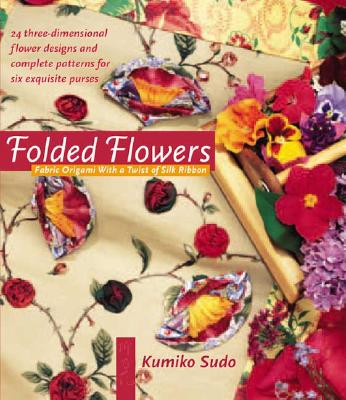 Folded Flowers: Fabric Origami with a Twist of Silk Ribbon By Kumiko Sudo Cover Image