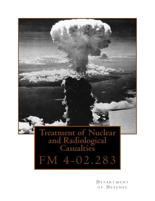 Treatment of Nuclear and Radiological Casualties: FM 4-02.283 By Department of Defense Cover Image