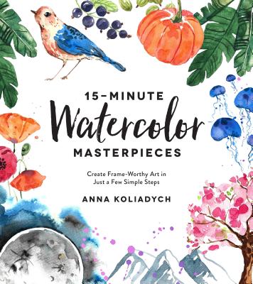 15-Minute Watercolor Masterpieces: Create Frame-Worthy Art in Just a Few Simple Steps Cover Image