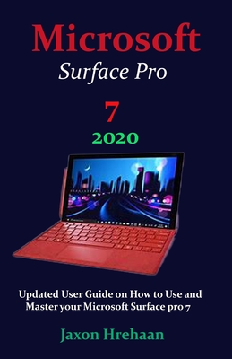 Microsoft Surface Pro 7 2020: Updated User Guide on How to Use and Master your Microsoft Surface pro 7 By Jaxon Hrehaan Cover Image