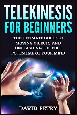 Telekinesis for Beginners: The Ultimate Guide to Moving Objects and Unleashing the Full Potential of Your Mind Cover Image