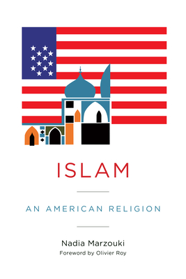 Islam: An American Religion By Nadia Marzouki, Olivier Roy (Foreword by), C. Jon Delogu (Translator) Cover Image