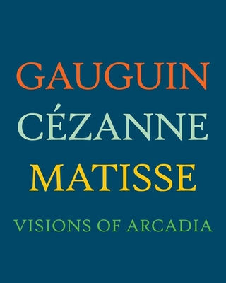 Gauguin, Cézanne, Matisse: Visions of Arcadia By Joseph J. Rishel (Editor) Cover Image