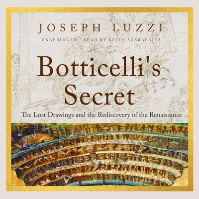 Botticelli's Secret: The Lost Drawings and the Rediscovery of the Renaissance By Joseph Luzzi, Keith Szarabajka (Read by) Cover Image