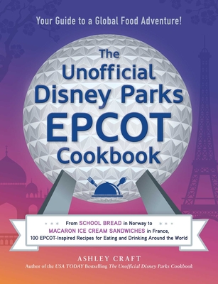 The Unofficial Disney Parks EPCOT Cookbook: From School Bread in Norway to Macaron Ice Cream Sandwiches in France, 100 EPCOT-Inspired Recipes for Eating and Drinking Around the World (Unofficial Cookbook) By Ashley Craft Cover Image