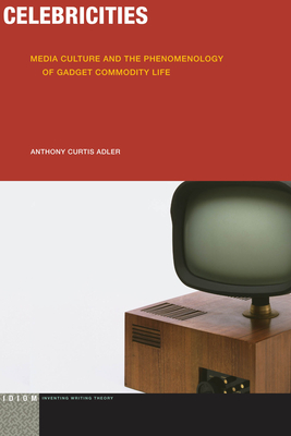 Celebricities: Media Culture and the Phenomenology of Gadget Commodity Life (Idiom: Inventing Writing Theory) By Anthony Curtis Adler Cover Image