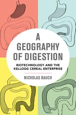 A Geography of Digestion: Biotechnology and the Kellogg Cereal Enterprise (California Studies in Food and Culture #62) Cover Image