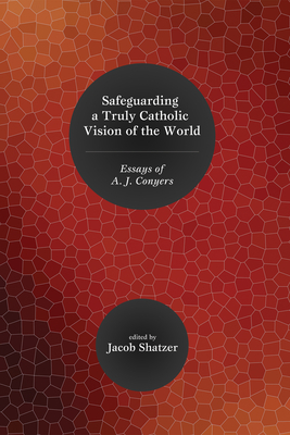 Safeguarding a Truly Catholic Vision of the World: Essays of A. J. Conyers By Jacob Shatzer (Editor), Bradley G. Green (Afterword by) Cover Image