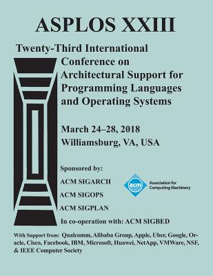Asplos '18: Proceedings of the Twenty-Third International Conference on Architectural Support for Programming Languages and Operat Cover Image