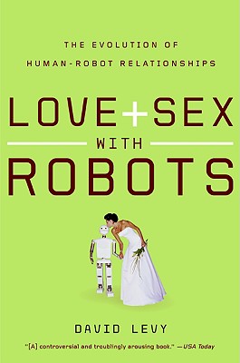 Love and Sex with Robots: The Evolution of Human-Robot Relationships By David Levy Cover Image