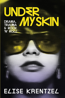 Under My Skin: Drama, Trauma & Rock 'n' Roll By Elise Krentzel Cover Image