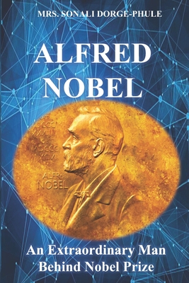 Alfred Nobel: An Extraordinary Man Behind Nobel Prize By Sonali Dorge Phule Cover Image