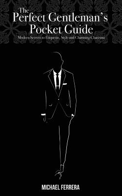 The Perfect Gentleman's Pocket Guide: Modern Secrets to Etiquette, Style, and Charming Charisma By Michael G. Ferrera Cover Image